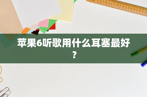 苹果6听歌用什么耳塞最好？