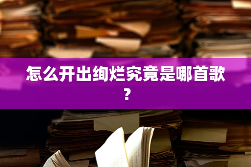 怎么开出绚烂究竟是哪首歌？