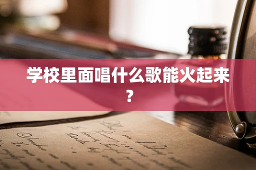 学校里面唱什么歌能火起来？