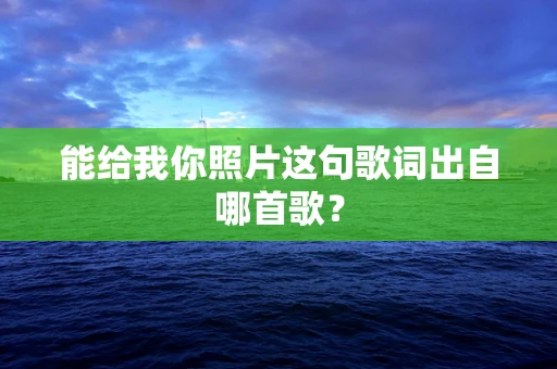 能给我你照片这句歌词出自哪首歌？