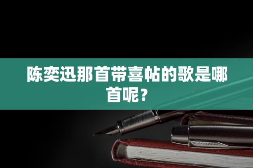 陈奕迅那首带喜帖的歌是哪首呢？